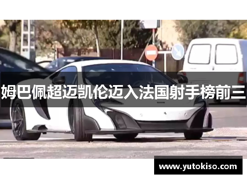 姆巴佩超迈凯伦迈入法国射手榜前三