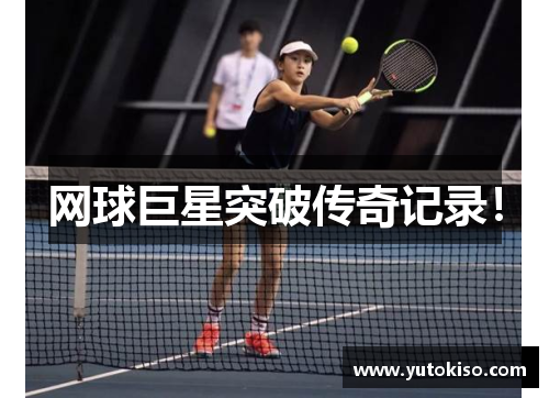 网球巨星突破传奇记录！