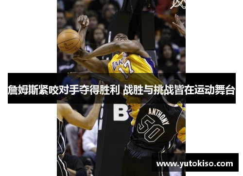 詹姆斯紧咬对手夺得胜利 战胜与挑战皆在运动舞台